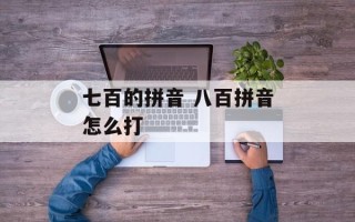 七百的拼音 八百拼音怎么打