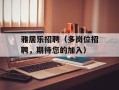 雅居乐招聘（多岗位招聘，期待您的加入）