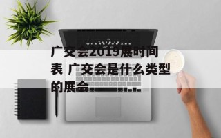 广交会2019展时间表 广交会是什么类型的展会