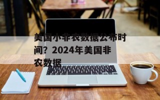 美国小非农数据公布时间？2024年美国非农数据