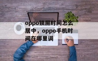 oppo锁屏时间怎么居中，oppo手机时间在哪里调