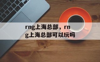 rng上海总部，rng上海总部可以玩吗