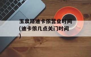 玉泉路迪卡侬营业时间(迪卡侬几点关门时间)