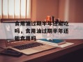 食用油过期半年还能吃吗，食用油过期半年还能食用吗