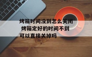 烤箱时间没到怎么关闭 烤箱定好的时间不到可以直接关掉吗