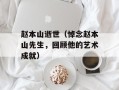 赵本山逝世（悼念赵本山先生，回顾他的艺术成就）