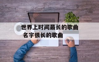 世界上时间最长的歌曲 名字很长的歌曲