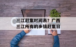 三江赶集时间表？广西三江所有的乡镇赶集日