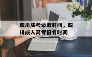 四川成考录取时间，四川成人高考报名时间