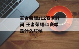 王者荣耀s12赛季时间 王者荣耀s1赛季是什么时候