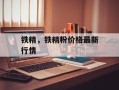 铁精，铁精粉价格最新行情