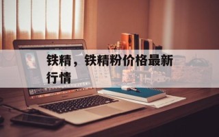 铁精，铁精粉价格最新行情