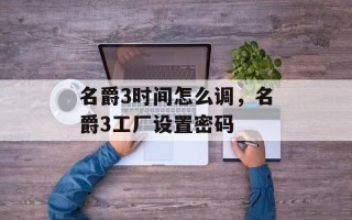 名爵3时间怎么调，名爵3工厂设置密码