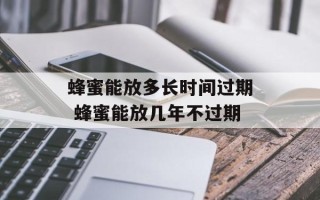 蜂蜜能放多长时间过期 蜂蜜能放几年不过期