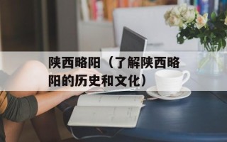陕西略阳（了解陕西略阳的历史和文化）