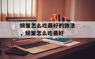 螃蟹怎么吃最好的做法，螃蟹怎么吃最好