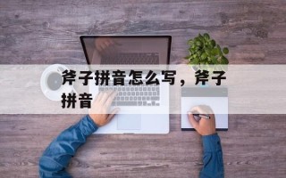 斧子拼音怎么写，斧子拼音
