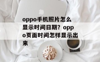 oppo手机照片怎么显示时间日期？oppo页面时间怎样显示出来