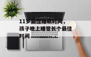 11岁最佳睡眠时间，孩子晚上睡觉长个最佳时间