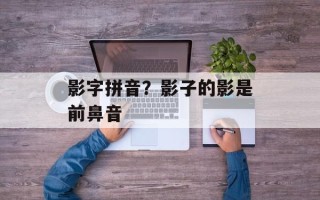 影字拼音？影子的影是前鼻音