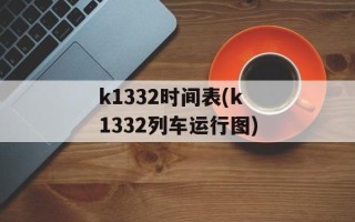 k1332时间表(k1332列车运行图)