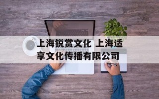 上海锐赏文化 上海适享文化传播有限公司
