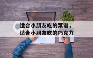适合小朋友吃的菜谱，适合小朋友吃的巧克力