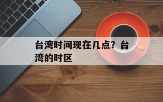 台湾时间现在几点？台湾的时区