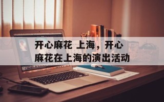 开心麻花 上海，开心麻花在上海的演出活动