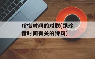 珍惜时间的对联(跟珍惜时间有关的诗句)