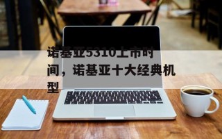 诺基亚5310上市时间，诺基亚十大经典机型