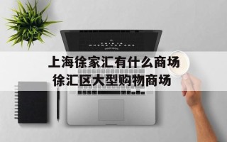 上海徐家汇有什么商场 徐汇区大型购物商场
