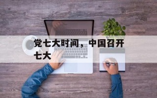 党七大时间，中国召开七大