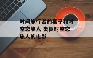 时间旅行者的妻子和时空恋旅人 类似时空恋旅人的电影