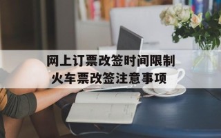 网上订票改签时间限制 火车票改签注意事项