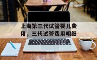 上海第三代试管婴儿费用，三代试管费用明细