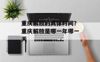 重庆解放的具体时间？重庆解放是哪一年哪一天