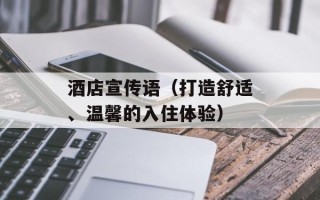 酒店宣传语（打造舒适、温馨的入住体验）