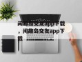 闲趣岛交友app下载，闲趣岛交友app下载