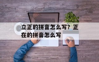 立正的拼音怎么写？正在的拼音怎么写