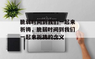 脆弱时间到我们一起来祈祷，脆弱时间到我们一起来祈祷的含义