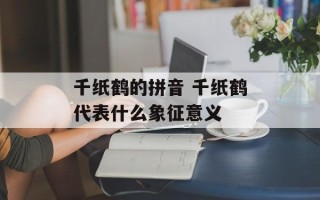 千纸鹤的拼音 千纸鹤代表什么象征意义