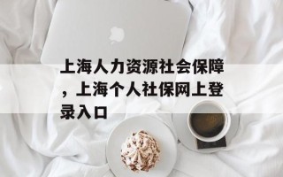 上海人力资源社会保障，上海个人社保网上登录入口