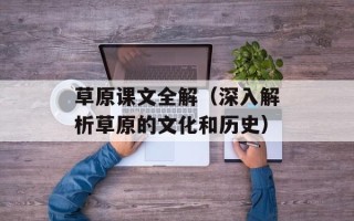 草原课文全解（深入解析草原的文化和历史）