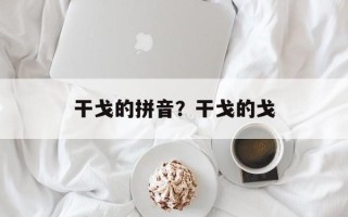 干戈的拼音？干戈的戈