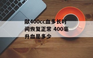 献400cc血多长时间恢复正常 400毫升血是多少