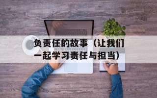 负责任的故事（让我们一起学习责任与担当）