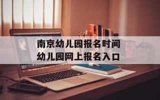 南京幼儿园报名时间 幼儿园网上报名入口