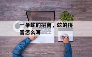 一条蛇的拼音，蛇的拼音怎么写