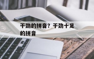 干劲的拼音？干劲十足的拼音